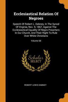 Paperback Ecclesiastical Relation of Negroes: Speech of Robert L. Dabney, in the Synod of Virginia, Nov. 9, 1867, Against the Ecclesiastical Equality of Negro P Book