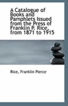 A Catalogue of Books and Pamphlets Issued from the Press of Franklin P Rice, from 1871 To 1915