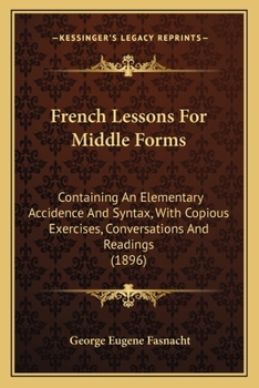 Paperback French Lessons For Middle Forms: Containing An Elementary Accidence And Syntax, With Copious Exercises, Conversations And Readings (1896) Book