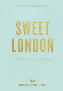 An Opinionated Guide to Sweet London: The Best Treats to Eat in Town