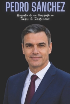 Pedro Sánchez: Biografía de un Presidente en Tiempos de Transformación
