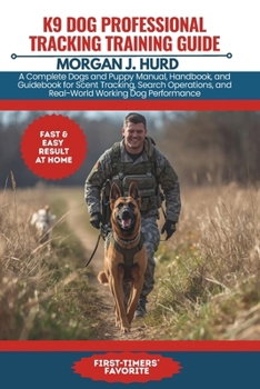 K9 DOG PROFESSIONAL TRACKING TRAINING GUIDE: A Complete Dogs and Puppy Manual, Handbook, and Guidebook for Scent Tracking, Search Operations, and ... Performance (The PetWise Companion Series)