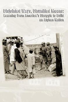 Disjointed Ways, Disunified Means: Learning from America’s Struggle to Build an Afghan Nation (Enlarged Edition)