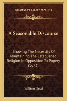 Paperback A Seasonable Discourse: Showing The Necessity Of Maintaining The Established Religion In Opposition To Popery (1673) Book