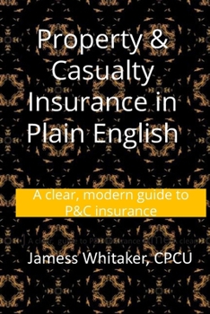 Property & Casualty Insurance in Plain English: A clear, modern guide to P&C insurance