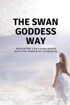 Paperback The Swan Goddess Way: Navigating Life's Challenges with the Wisdom of Aphrodite Book
