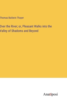 Hardcover Over the River; or, Pleasant Walks into the Valley of Shadoms and Beyond Book