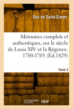 Paperback Mémoires Complets Et Authentiques, Sur Le Siècle de Louis XIV Et La Régence. Tome 3. 1700-1703 [French] Book