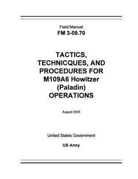 Paperback Field Manual FM 3-09.70 Tactics, Techniques, and Procedures for M109A6 Howitzer (Paladin) Operations August 2000 Book