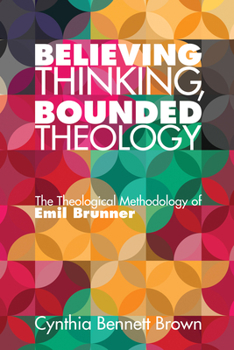 Paperback Believing Thinking, Bounded Theology: The Theological Methodology of Emil Brunner Book
