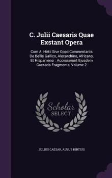 Hardcover C. Julii Caesaris Quae Exstant Opera: Cum A. Hirtii Sive Oppii Commentariis De Bellis Gallico, Alexandrino, Africano, Et Hispaniensi: Accesserunt Ejus Book