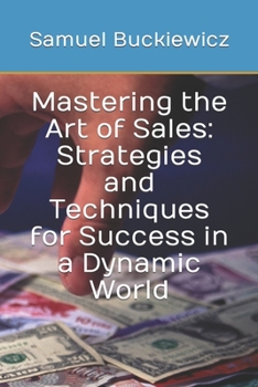 Paperback Mastering the Art of Sales: Strategies and Techniques for Success in a Dynamic World Book