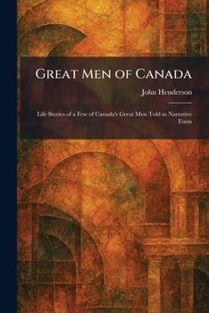 Great Men of Canada: Life Stories of a Few of Canada's Great Men Told in Narrative Form