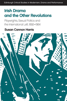 Irish Drama and the Other Revolutions: Playwrights, Sexual Politics and the International Left, 1892-1964 - Book  of the Edinburgh Critical Studies in Modernism, Drama and Performance