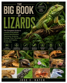 The Big Book of Lizards: The Complete Guide to Lizards of the World: Species Identification, Taxonomy, Anatomy, Ecology, Care, Terrarium Setup, and Captive Husbandry