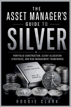 The Asset Manager's Guide to Silver: Portfolio Construction, Client Allocation Strategies, and Risk Management Frameworks