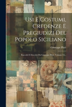 Usi E Costumi, Credenze E Pregiudizi Del Popolo Siciliano: Raccolti E Descritti Da Giuseppe Pitrè, Volume 14... (Italian Edition)