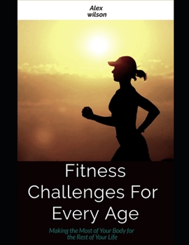 Fitness:Fitness Challenges For Every Age: Making the Most Body for the Rest of Your Life