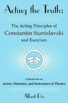 Paperback Acting the Truth: The Acting Principles of Constantin Stanislavski and Exercises: A Handbook for Actors, Directors, and Instructors of Theatre Book