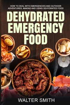 Paperback Dehydrated Emergency Food: How to deal with emergencies and outdoor adventures, making and using dehydrated food Book
