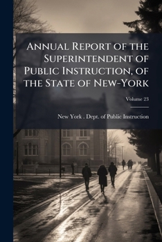 Annual Report of the Superintendent of Public Instruction, of the State of New-York, Volume 23