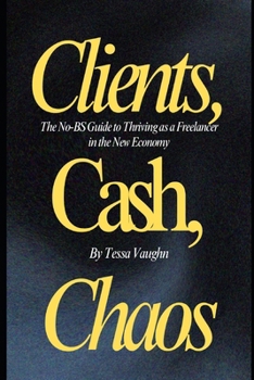 Clients, Cash, and Chaos: The No-BS Guide to Thriving as a Freelancer in the New Economy