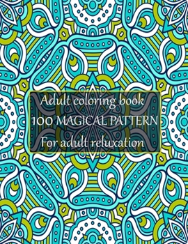 Adult coloring book 100 magical pattern for adult reluxation: Stress Relieving Designs Animals, Mandalas, Flowers, Paisley Patterns And So Much More To Color.