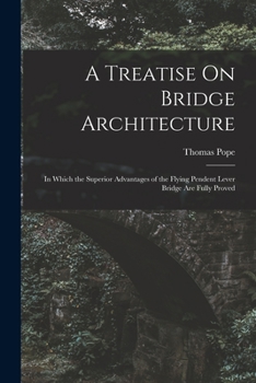 Paperback A Treatise On Bridge Architecture: In Which the Superior Advantages of the Flying Pendent Lever Bridge Are Fully Proved Book