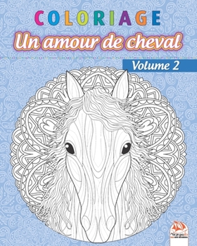 Coloriage – Un amour de cheval - Volume 2: Livre de Coloriage pour Adultes (Mandalas) - Chevaux – Anti-stress – Volume 2 (French Edition)