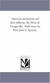 American institutions and their influence. By Alexis de Tocqueville. With notes, by Hon. John C. Spencer.