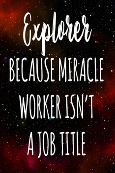 Explorer Because Miracle Worker Isn't A Job Title: The perfect gift for the professional in your life - Funny 119 page lined journal!