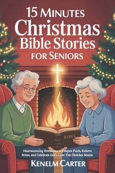 15 Minutes Christmas Bible Stories For Seniors: Heartwarming Devotions to Deepen Faith, Relieve Stress, and Celebrate God’s Love This Holiday Season