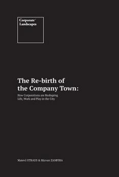 The Re-Birth of the Company Town: How Corporations Are Reshaping Life, Work and Play in the City