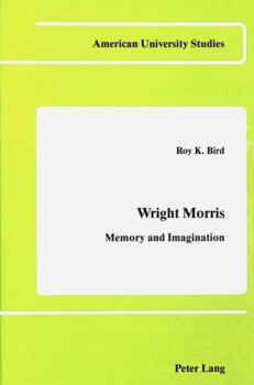 Wright Morris: Memory and Imagination (American University Studies, Series IV; English Language and Literature, Vol 20)