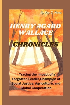 Paperback HENRY AGARD WALLACE Chronicles: Tracing the Impact of a Forgotten Leader, Champion of Social Justice, Agriculture, and Global Cooperation Book