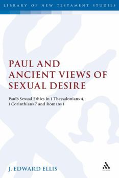 Paul and Ancient Views of Sexual Desire: Paul's Sexual Ethics in 1 Thessalonians 4, 1 Corinthians 7 and Romans 1 (Library of New Testament Studies)