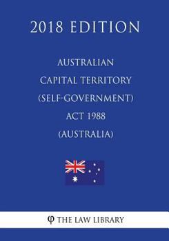 Paperback Australian Capital Territory (Self-Government) Act 1988 (Australia) (2018 Edition) Book