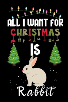 All I Want For Christmas Is Rabbit: Rabbit lovers Appreciation gifts for Xmas, Funny Rabbit Christmas Notebook / Thanksgiving & Christmas Gift