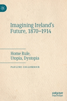 Hardcover Imagining Ireland's Future, 1870-1914: Home Rule, Utopia, Dystopia Book