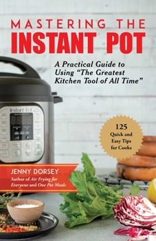 Paperback Mastering the Instant Pot: A Practical Guide to Using the Greatest Kitchen Tool of All Time Book