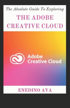 Paperback The Absolute Guide To Exploring The Adobe Creative Cloud Book