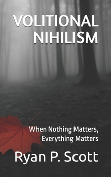 VOLITIONAL NIHILISM: When Nothing Matters, Everything Matters