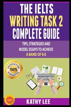 Paperback The Ielts Writing Task 2 Complete Guide: Tips, Strategies And Model Essays To Achieve A Band Of 9.0 Book