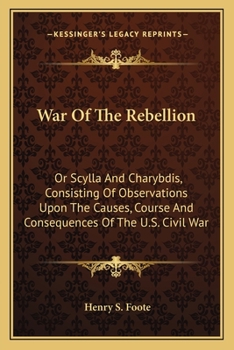 Paperback War Of The Rebellion: Or Scylla And Charybdis, Consisting Of Observations Upon The Causes, Course And Consequences Of The U.S. Civil War Book