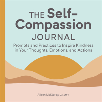 Paperback The Self-Compassion Journal: Prompts and Practices to Inspire Kindness in Your Thoughts, Emotions, and Actions Book