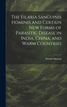 Hardcover The Filaria Sanguinis Hominis and Certain New Forms of Parasitic Disease in India, China, and Warm Countries Book