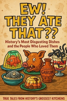 “Ew! They Ate That?! – History’s Most Disgusting Dishes and the People Who Loved Them”: From Fish Pudding to Pickled Pig Snouts: A Revoltingly Real Tour Through the World’s Weirdest Historical Meals