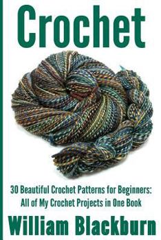 Crochet: 30 Beautiful Crochet Patterns for Beginners: All of My Crochet Projects in One Book