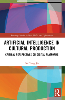 Artificial Intelligence in Cultural Production: Critical Perspectives on Digital Platforms - Book  of the Routledge Studies in New Media and Cyberculture