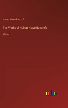 Hardcover The Works of Hubert Howe Bancroft: Vol. XI Book